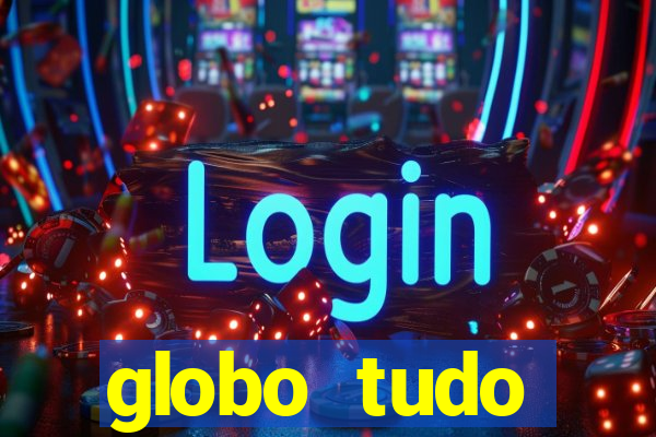 globo tudo absolutamente tudo